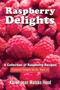 Title: Raspberry Delights Cookbook, Author: Karen Jean Matsko Hood