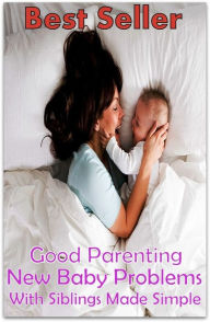 Title: Parenting: New Baby Problems with Siblings Made Simple ( religion, religious, bible, Lord, commandments, history,, historical, teachings, budda, theology, chicken soup, preacher, reverend, Jesus ), Author: Resounding Wind Publishing