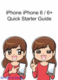 Title: iPhone 6 / 6 Plus Quick Starter Guide: (For iPhone 4s, iPhone 5, iPhone 5s, and iPhone 5c, iPhone 6, iPhone 6+), Author: Scott La Counte