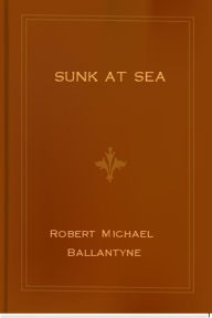 Title: Sunk at Sea, Author: R.M. Ballantyne