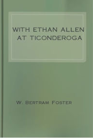 Title: With Ethan Allen at Ticonderoga, Author: W. Bert Foster