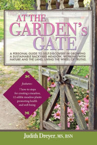 Title: At the Garden's Gate: A Personal Guide to Self-Discovery in Growing a Sustainable Backyard Meadow, Working with Nature and the Land, Living the Wheel of Truths, Author: Judith Dreyer