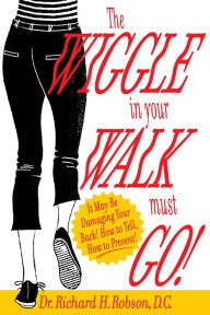 Title: The Wiggle In Your Walk Must Go: It may be damaging your back How to tell, how to prevent!, Author: Dr. Richard H. Robson