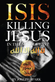 Title: Isis: Killing Jesus in the Middle East, Author: Joseph Spark