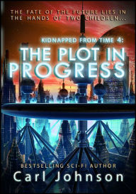 Title: The Plot in Progress: Kidnapped From Time 4, Author: Carl Johnson