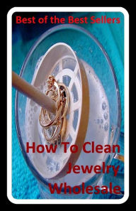 Title: Best of the best sellers How To Clean Jewelry Wholesale (bracelet, brooch, costume, earring, gem, glass, gold, jewel, knickknack, necklace), Author: Resounding Wind Publishing