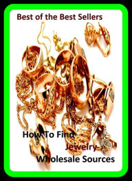 Title: Best of the best sellers How To Find Jewelry Wholesale Sources (bracelet, brooch, costume, earring, gem, glass, gold, jewel, knickknack, necklace), Author: Resounding Wind Publishing