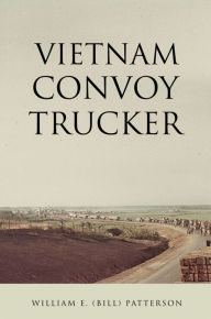 Title: Vietnam Convoy Trucker, Author: William E. (Bill) Patterson