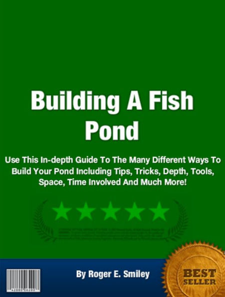 Building A Fish Pond: Use This In-depth Guide To The Many Different Ways To Build Your Pond Including Tips, Tricks, Depth, Tools, Space, Time Involved And Much More!