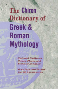 Title: The Chiron Dictionary of Greek & Roman Mythology: Gods and Goddesses, Heroes, Places, and Events of Antiquity, Author: Various Authors