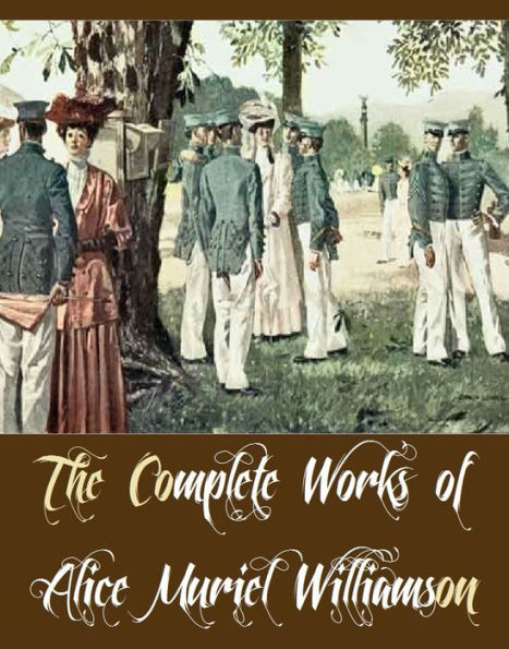 The Complete Works of Alice Muriel Williamson (18 Complete Works of Alice Muriel Williamson Including The Adventure of Princess Sylvia, Rosemary A Christmas story, The Powers and Maxine, The Princess Passes, The Princess Virginia, And More)