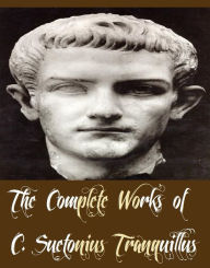 Title: The Complete Works of C. Suetonius Tranquillus (15 Complete Works of C. Suetonius Tranquillus Including The Lives Of The Twelve Caesars Complete, Julius Caesar, Lives of the Poets, Tiberius, Titus, Vespasian, Vitellius, And More), Author: C. Suetonius Tranquillus