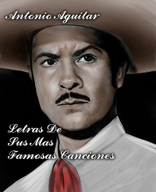 Antonio Aguilar- Letras de sus mas famosas canciones by Juan Vargas Jr, Antonio  Aguilar | eBook | Barnes & Noble®