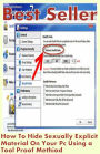 Best Seller How to Hide Sexually Explicit Material on Your Pc Using a Fool Proof Method ( way, method, means, technique, mode, system, approach, manner, line of attack, routine )
