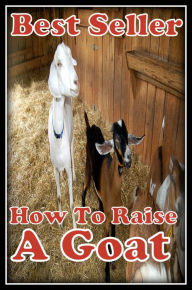 Title: Best Seller How to Raise a Goat ( raise, lift, hoist, lift up, elevate, move up, heave, drop, increase, boost, amplify, enlarge ), Author: Resounding Wind ebook