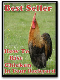 Title: Best Seller How to Raise Chickens in your Backyard ( raise, lift, hoist, lift up, elevate, move up, heave, drop, increase, boost, amplify, enlarge ), Author: Resounding Wind ebook