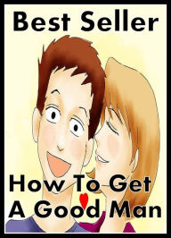 Title: Best Seller How to Get a Good Man! ( How to Find Your Soul Mate, Feel Confident about Intimacy Again, Love in your Later Years! How to Feel Confident About Being Intimate Again, Change the World , How to Find Love at 50, How to Get a Good Man ), Author: Resounding Wind ebook
