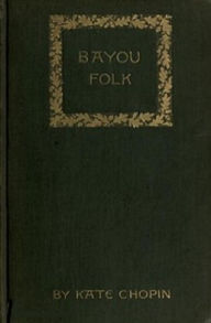 Title: Bayou Folk, Author: Kate Chopin