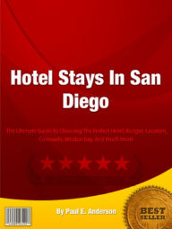 Title: Hotel Stays In San Diego: The Ultimate Guide To Choosing The Perfect Hotel, Budget, Location, Coronado, Mission Bay, And Much More!, Author: Paul Anderson