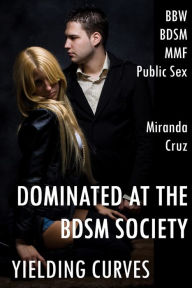 Title: Yielding Curves: Dominated at the BDSM Society (BBW, Discipline, MMF, Public Sex), Author: Miranda Cruz