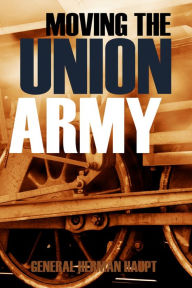Title: Moving the Union Army (Abridged, Annotated), Author: General Herman Haupt