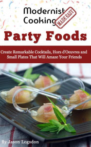 Title: Modernist Cooking Made Easy: Party Foods, Author: Jason Logsdon