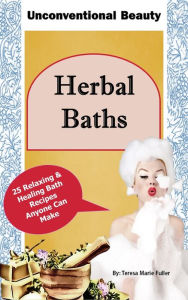 Title: Unconventional Beauty: Herbal Baths, Author: Teresa Fuller