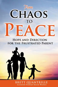 Title: From Chaos To Peace: Hope and Direction for the Frustrated Parent, Author: Brett Quantrille