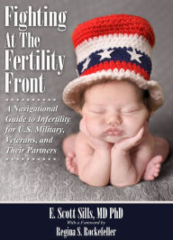 Title: Fighting At The Fertility Front: A Navigational Guide to Infertility for U.S. Military, Veterans & Their Partners, Author: E. Scott Sills