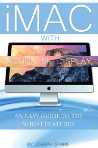 Title: iMac With Retina 5k Display: An Easy Guide to the 50 Best Features, Author: Joseph Spark