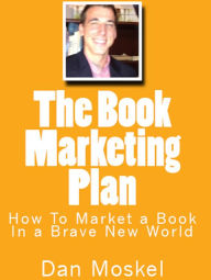Title: The Book Marketing Plan: How To Market a Book In a Brave New World, Author: Dan Moskel