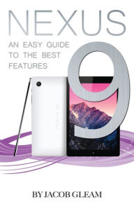 Title: Nexus 9: An Easy Guide to the Best Features, Author: Jacob Gleam