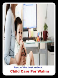 Title: Children with Special Needs: Best of the Best Sellers	Child Care For Wahm ( fake, mesh, net, plexus, web, snare, internet, research, calculating machine, electronics, online, work at home mom, work at home, earn, computer ), Author: Resounding Wind Publishing