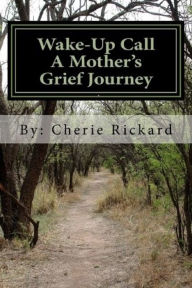 Title: Wake-Up Call....A Mothers Grief Journey, Author: Cherie Rickard