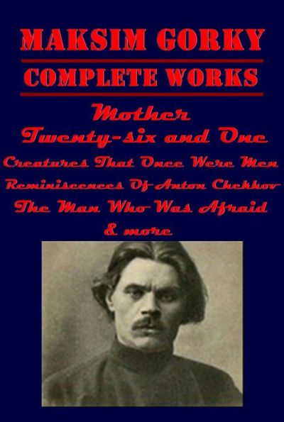 Maksim Gorky Complete Russian Criticism- Creatures That Once Were Men The Man Who Was Afraid Mother Through Russia Twenty-six and One Reminiscences Of Anton Chekhov Philip Vasilyevich's Story Maxim Gorki