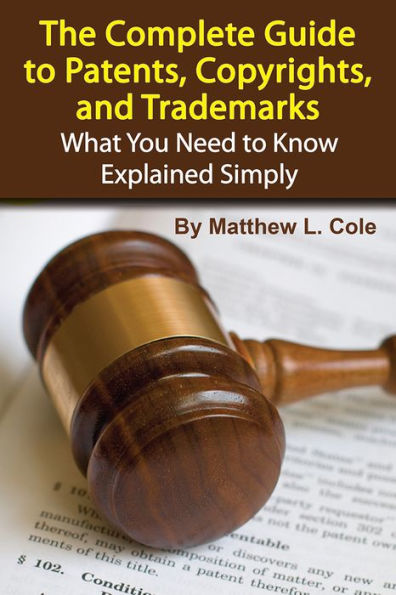 The Complete Guide to Patents, Copyrights, and Trademarks: What You Need to Know Explained Simply