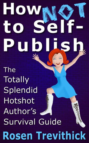 How Not to Self-Publish - The Totally Splendid Hotshot Author's Survival Guide