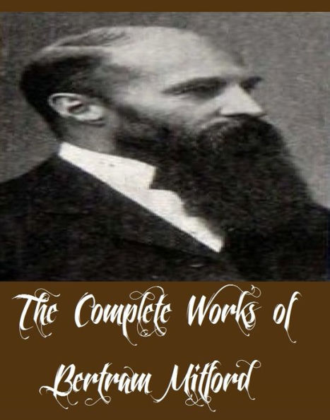 The Complete Works of Bertram Mitford (19 Complete Works of Bertram Mitford Including Renshaw Fanning's Quest, The Induna's Wife, The King's Assegai, A Veldt Official, A Veldt Vendetta, Forging the Blades, The White Shield, A Frontier Mystery, And More)