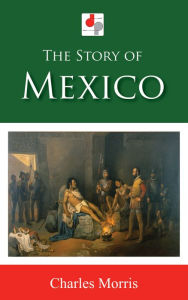 Title: The Story of Mexico, Author: Charles Morris