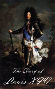 Title: The Story of Louis XIV (Illustrated), Author: John Abbot