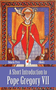 Title: A Short Introduction to Pope Gregory VII, Author: John Lord