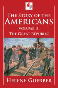 Title: The Story of the Americans - Volume II - The Great Republic, Author: Helene Guerber