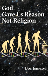 Title: God Gave Us Reason, Not Religion, Author: Bob Johnson