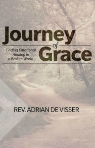 Title: Journey of Grace: Finding Emotional Healing in a Broken World, Author: Adrian De Visser