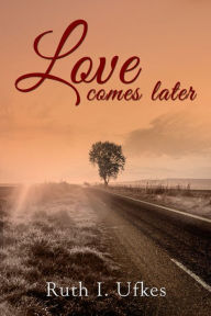 Title: LOVE COMES LATER, Author: Ruth Ufkes