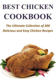 Title: Best Chicken Cookbook: The Ultimate Collection of 300 Delicious and Easy Chicken Recipes, Author: Jeremy Hudson