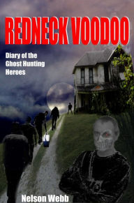 Title: Redneck Voodoo: Diary of the Ghost Hunting Heroes, Author: Nelson Webb