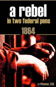 Title: A Rebel in Two Federal Pens, Author: A. Rifleman ESQ