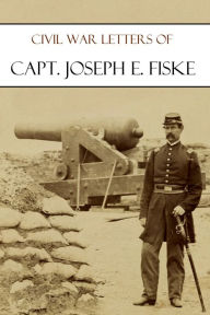 Title: Civil War Letters of Captain Joseph E. Fiske, Author: Joseph E. Fiske