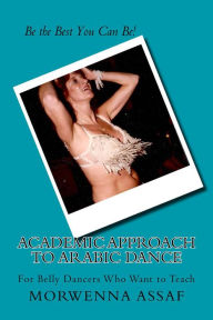 Title: Academic Approach to Arabic Dance For Belly Dancers Who Want To Teach, Author: Morwenna Assaf
